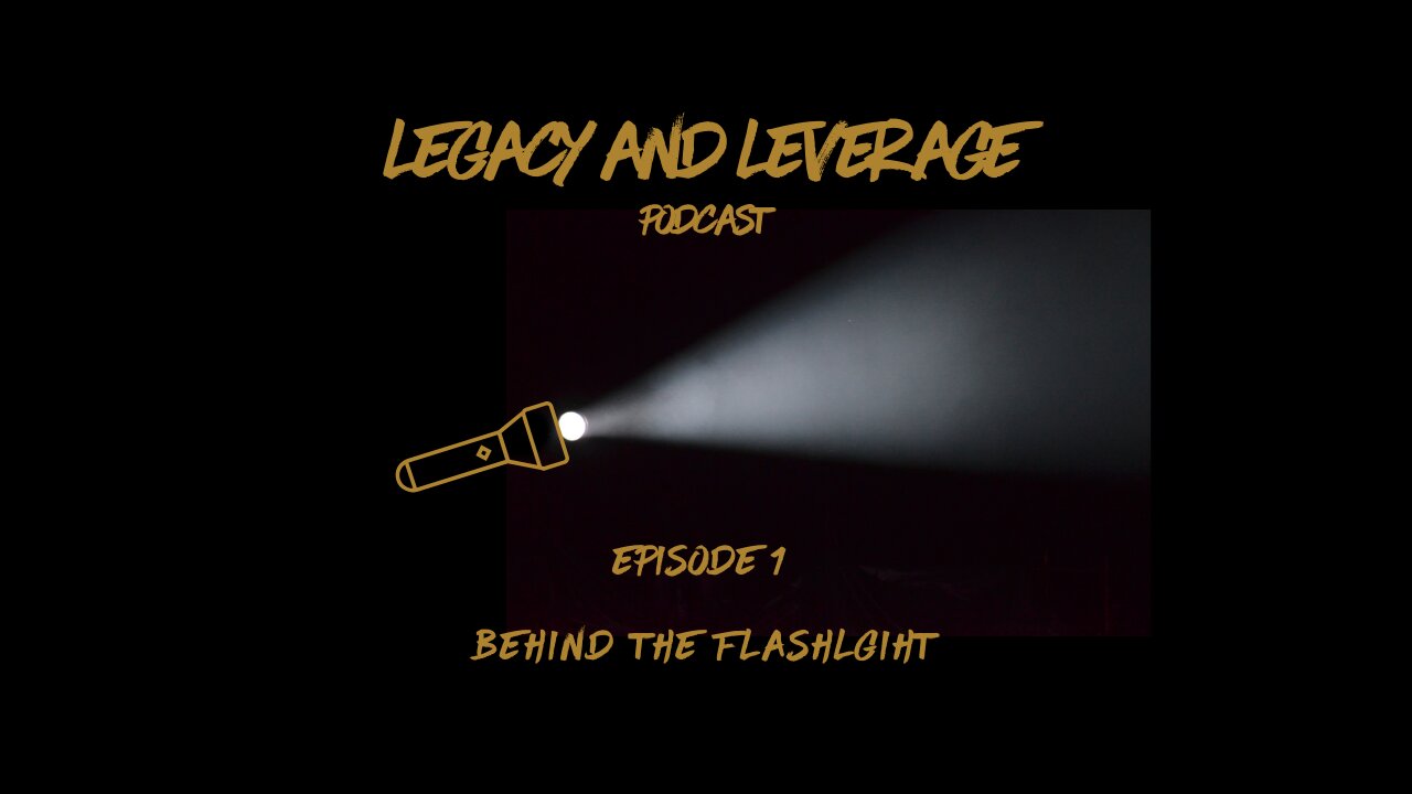 Legacy & Leverage Episode 1 - Behind the Flashlight