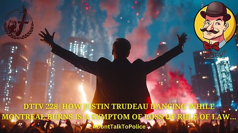 ⚖️DTTV 228⚖️| Justin Trudeau Dancing While Montreal Burns is a Symptom of Loss of the Rule of Law