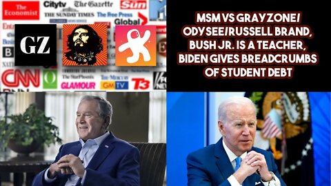 MSM VS Grayzone/Odysee/Russell Brand, Bush Jr. Is A Teacher, Biden Gives Breadcrumbs Of Student Debt