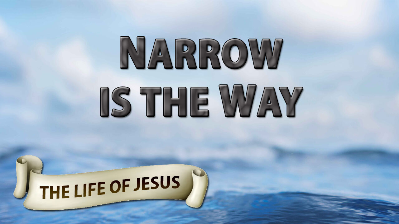 THE LIFE OF JESUS Part 12: Narrow is the Way