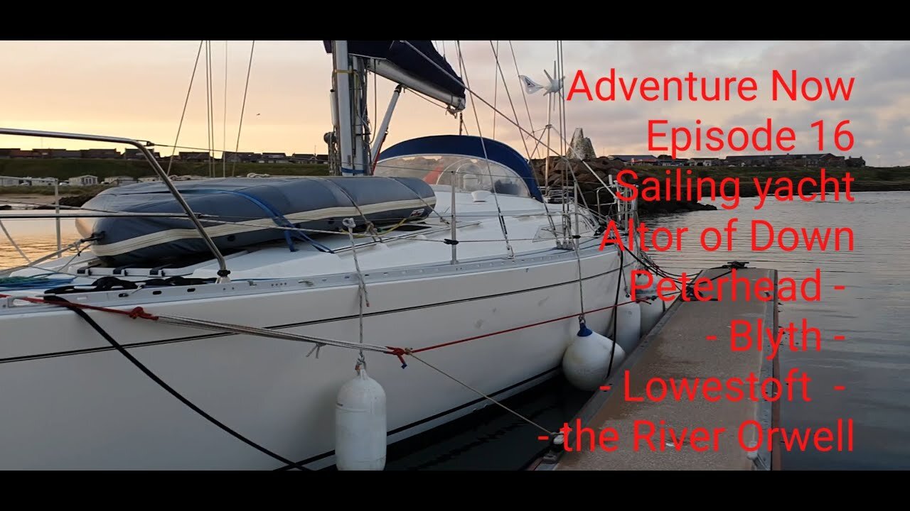 Adventure Now Season1 Ep 16. Sailing yacht Altor of Down. Peterhead, Blyth, Lowestoft & River Orwell