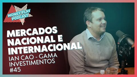 IAN CAO da GAMA INVESTIMENTOS - Entenda o que impacta o mercado mundial - MoneyPlay Podcast #45