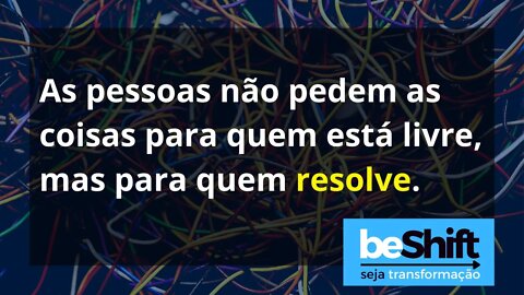 As pessoas não pedem algo para quem está livre, mas para quem resolve #mindset