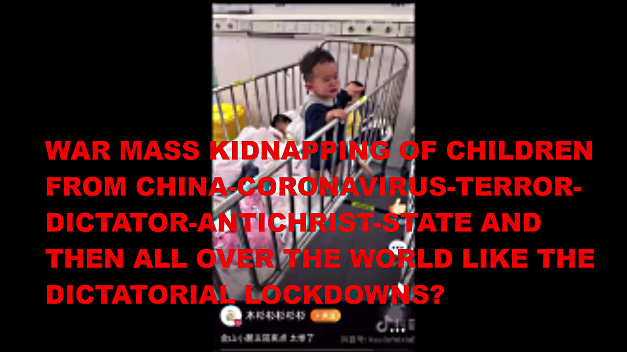 WAR MASS KIDNAPPING OF CHILDREN FROM CHINA-CORONAVIRUS-TERROR-STATE AND THEN ALL OVER THE WORLD? ΠΑΙΔΟΜΑΖΩΜΑ ΤΗΣ ΑΝΤΙΧΡΙΣΤΗΣ ΚΟΡΩΝΟΔΙΚΤΑΤΟΡΙΑΣ ΚΑΙ ΣΕ ΟΛΟ ΤΟΝ ΚΟΣΜΟ;