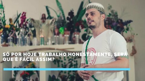 Só por hoje trabalho honestamente, será que é fácil assim?