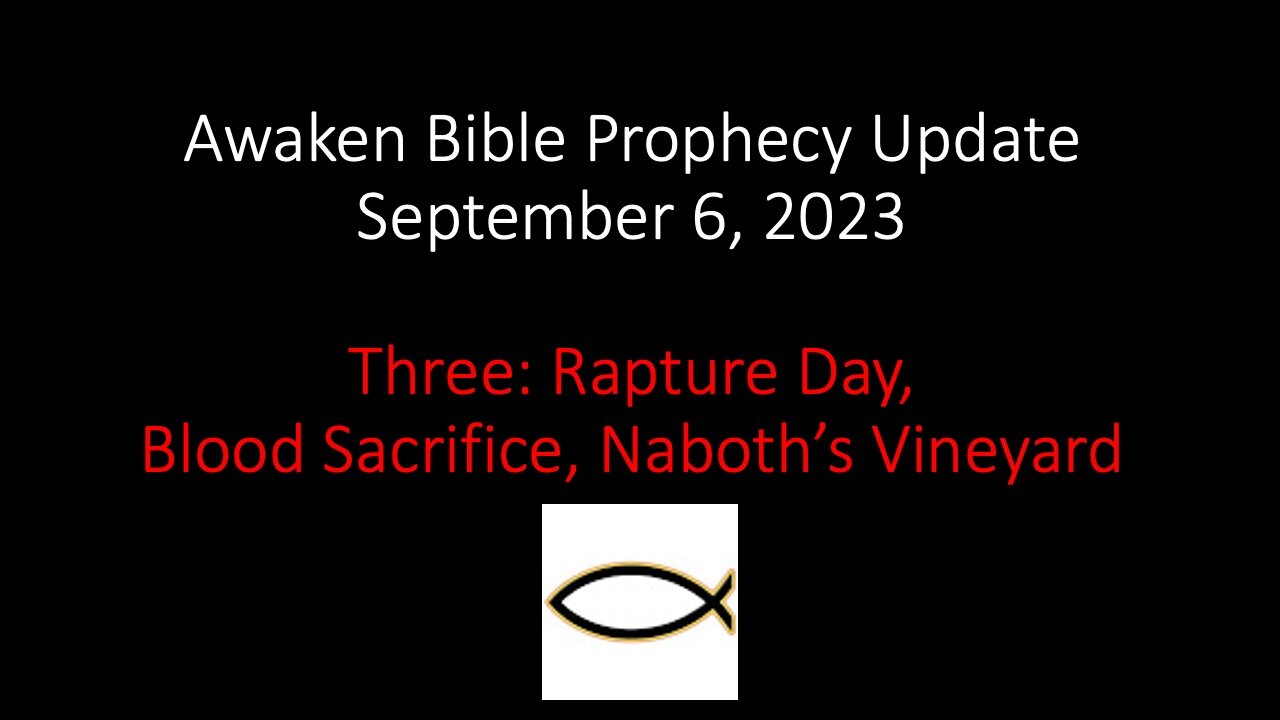 Awaken Bible Prophecy Update 9-6-23: Three: Rapture Day, Blood Sacrifice, Naboth’s Vineyard