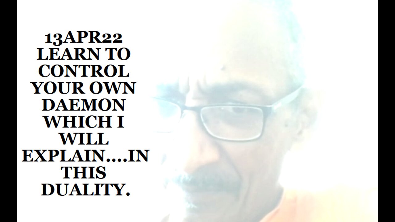 13APR22 LEARN TO CONTROL YOUR OWN DAEMON WHICH I WILL EXPLAIN....IN THIS DUALITY.