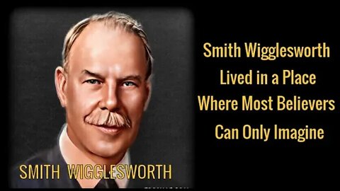 Why Wigglesworth Lived in a Place where Most Believers can Only Imagine