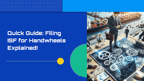 Mastering Customs Brokerage: Filing an ISF for Handwheels Made Easy!