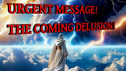 Urgent message, the coming delusion