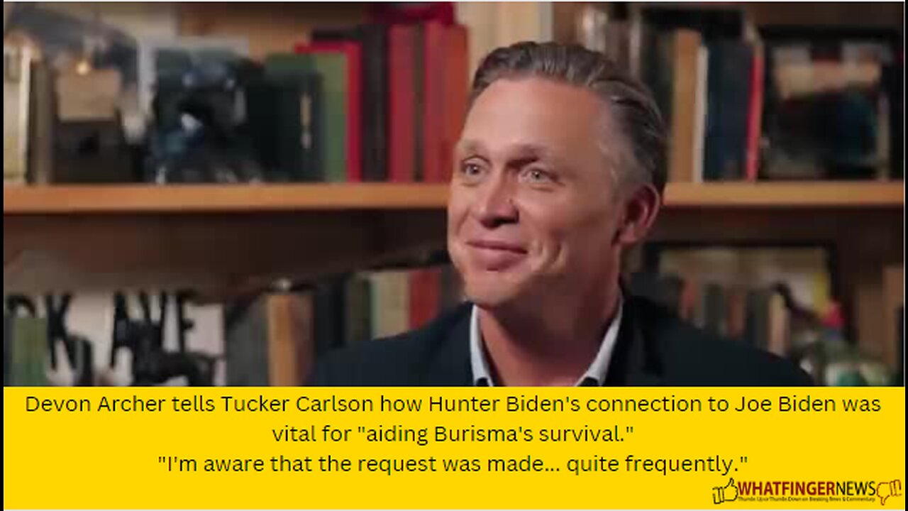 Devon Archer tells Tucker Carlson how Hunter Biden's connection to Joe Biden was vital