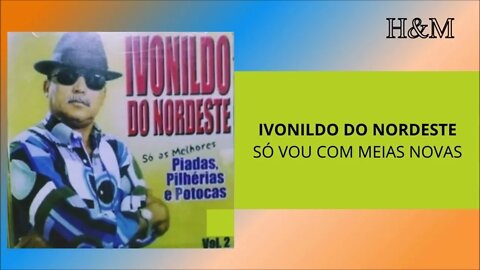 IVONILDO DO NORDESTE - SÓ VOU COM MEIAS NOVAS