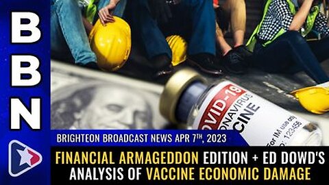 04-07-23 BBN - Financial Armageddon + Ed Dowd's Analysis of VACCINE Economic Damage