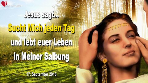 17.09.2016 ❤️ Jesus sagt... Sucht Mich jeden Tag und lebt euer Leben in Meiner Salbung