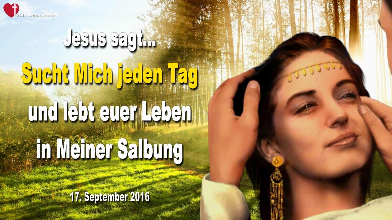 17.09.2016 ❤️ Jesus sagt... Sucht Mich jeden Tag und lebt euer Leben in Meiner Salbung