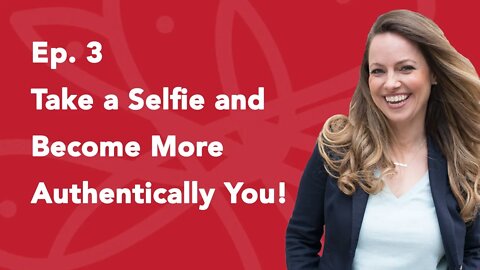 Ep. 3 Take a Selfie and Become More Authentically You!