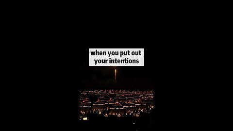 When you put out your intentions!