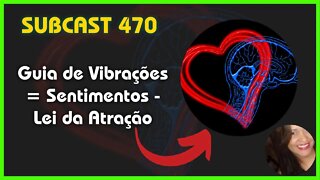 SUBCAST 470 - Identifique Seus Sentimentos a todo tempo - Lei da Atração #leidaatração