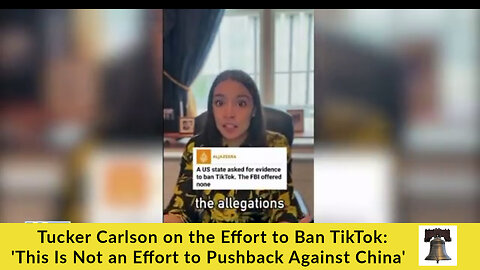 Tucker Carlson on the Effort to Ban TikTok: 'This Is Not an Effort to Pushback Against China'