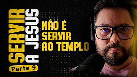SERVIR A JESUS NÃO É SERVIR AO TEMPLO - parte 9 / 9