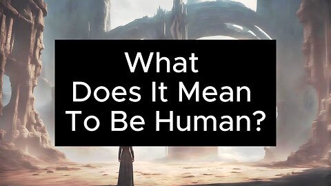 What Does It Mean To Be Human?