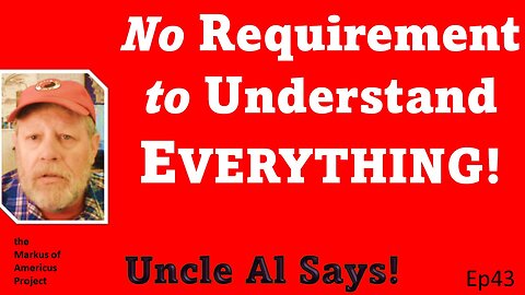 No Requirement to Understand Everything - Uncle Al Says! ep43