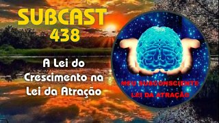 SUBCAST 438 - Lei do Crescimento na Lei da Atração #leidaatração