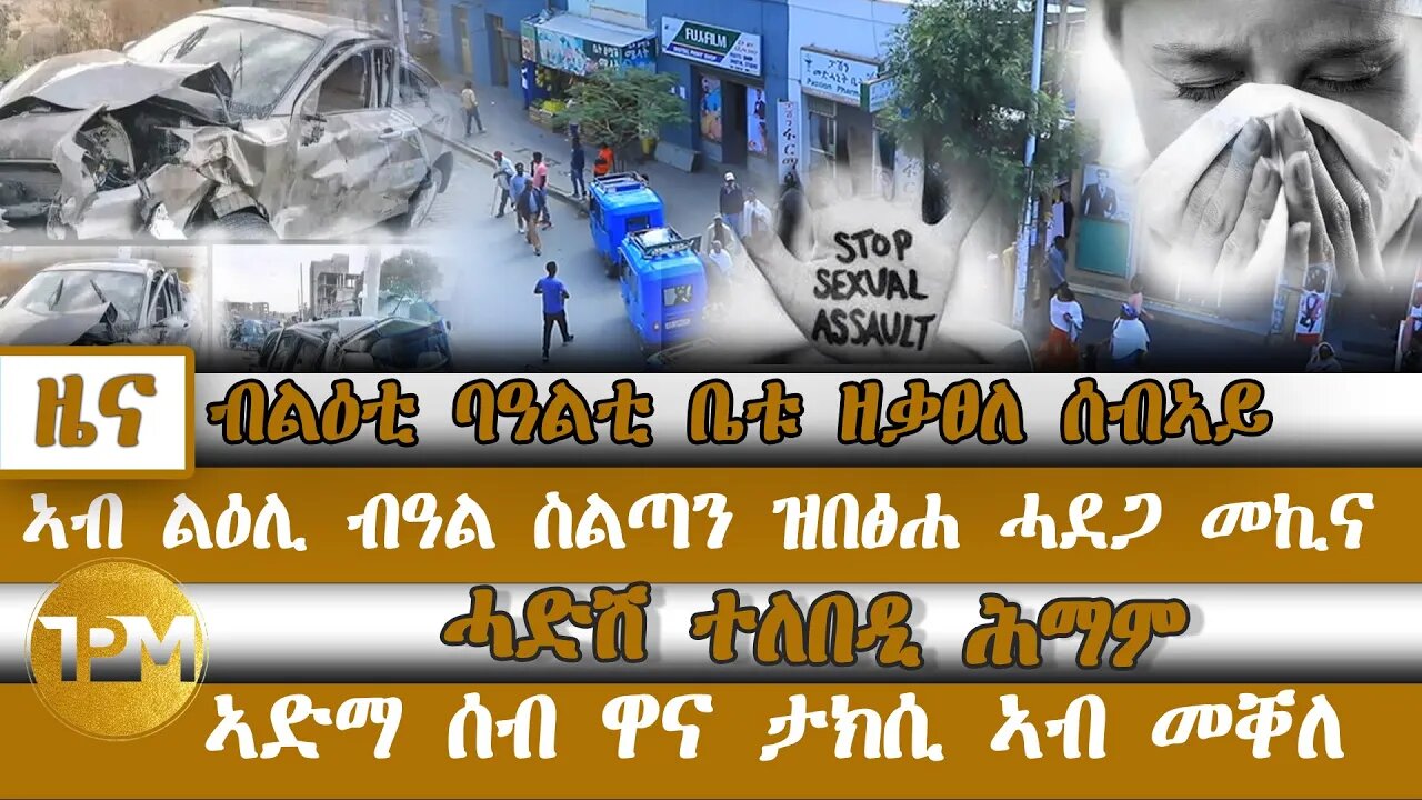 ብልዕቲ ባዓልቲ ቤቱ ዘቃፀለ ሰብኣይ፣ ኣብ ልዕሊ ብዓል ስልጣን ዝበፅሐ ሓደጋ መኪና፣ ሓድሽ ተለበዲ ሕማም፣ ኣድማ ሰብ ዋና ታክሲ ኣብ መቐለ