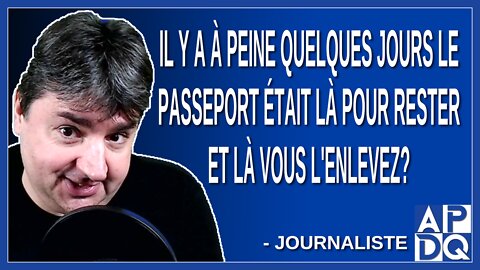 Pourquoi il y a à peine quelques jours le passeport était là pour rester et là vous l'enlevez.