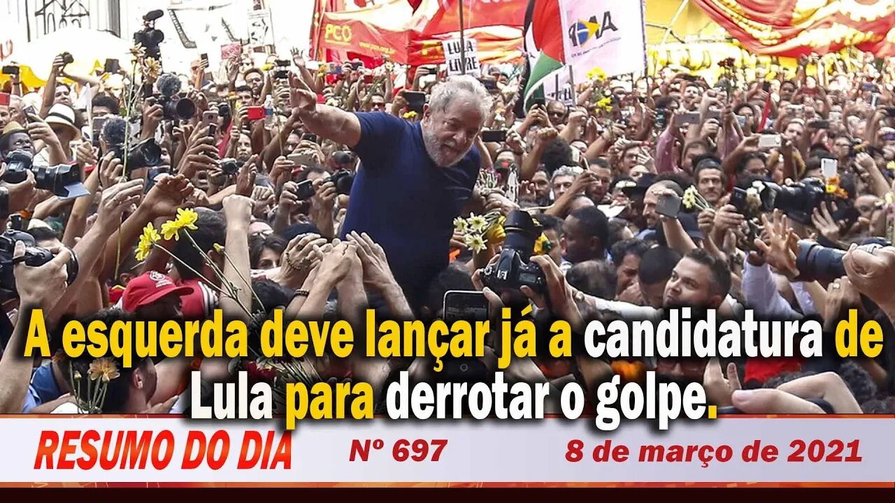 Esquerda deve lançar já a candidatura de Lula para derrotar o golpe - Resumo do Dia nº 697 - 8/3/21