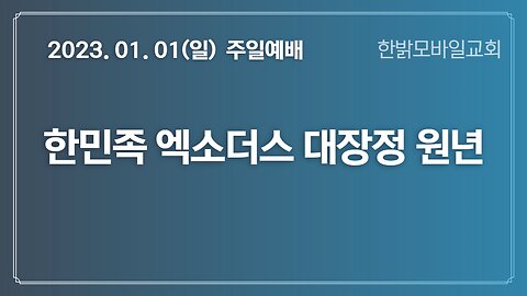 한민족 엑소더스 대장정원년-비둘기떼같이 몰려오는(사60:8~12) (230101 일) [예배] 한밝모바일교회