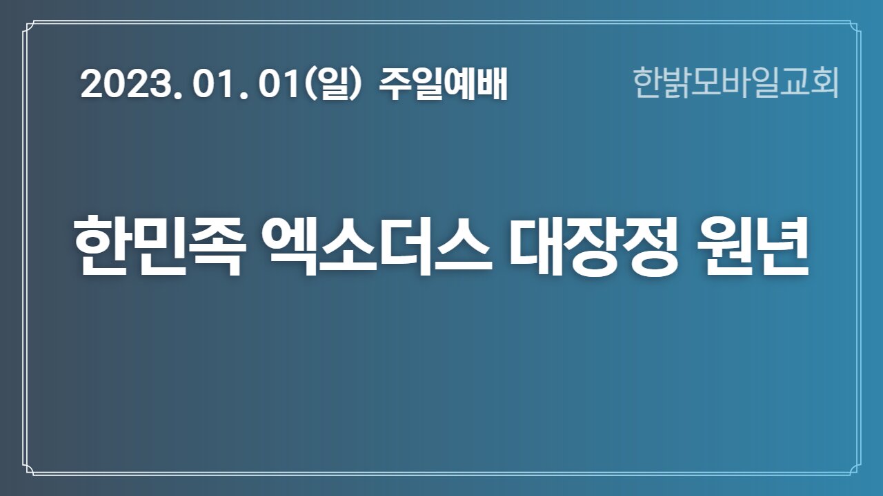한민족 엑소더스 대장정원년-비둘기떼같이 몰려오는(사60:8~12) (230101 일) [예배] 한밝모바일교회