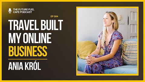 How Travel Helped Me Build a Successful Online Business - Ania Król Ep. 4