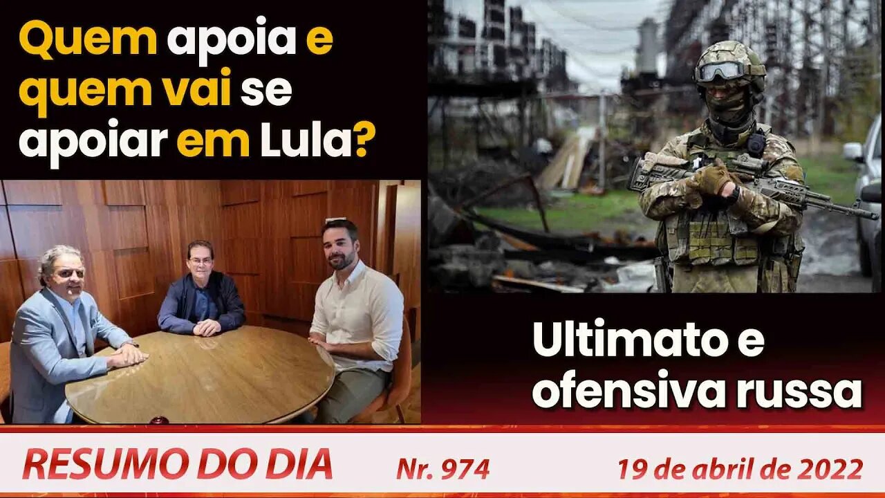 Quem apoia e quem vai se apoiar em Lula? Ultimato e ofensiva russa - Resumo do Dia nº 974 - 19/04/22