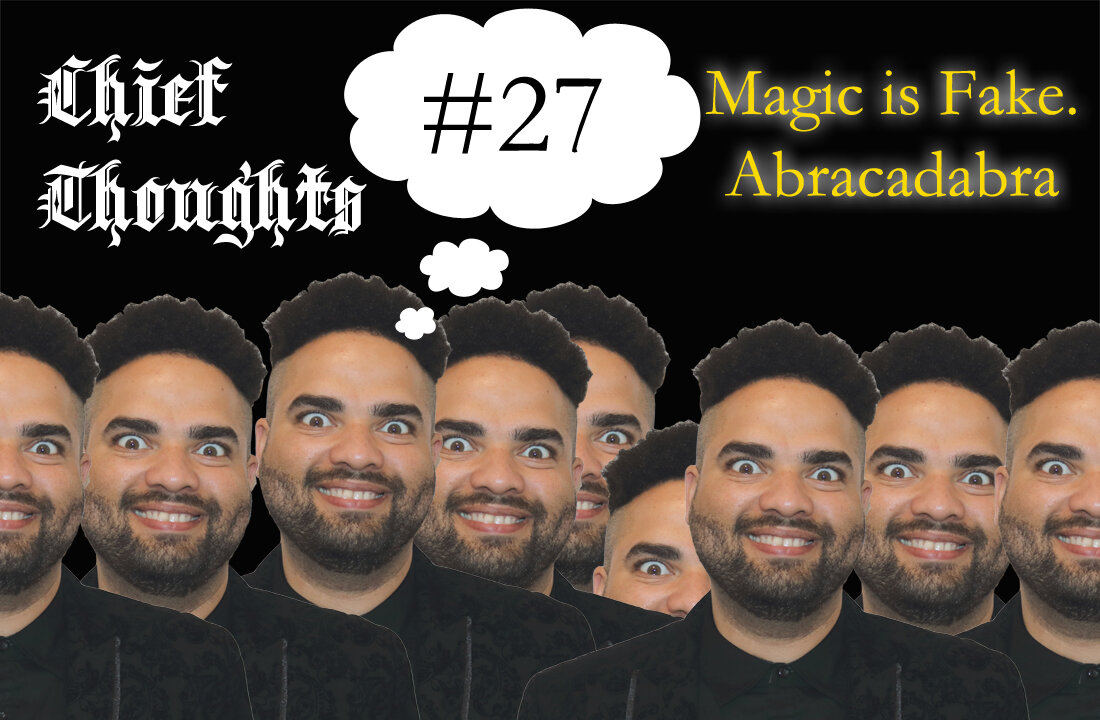 Chief Thoughts #027: Magic Is Fake. Abracadabra!