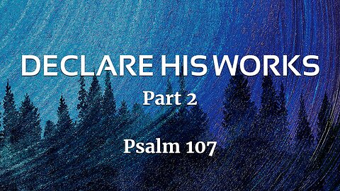 Nov. 17, 2024 - Sunday PM MESSAGE - Declare His Works, Part 2 (Psalm 107)