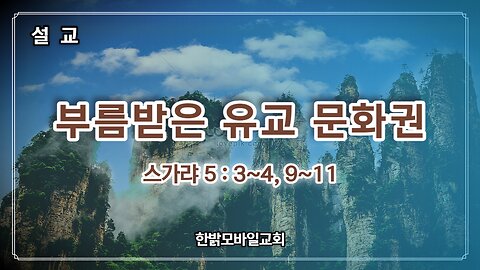 [설교] 부름받은 유교 문화권 (스가랴 5 : 3~4, 9~11) 230625(일) 한밝모바일교회 김시환 목사