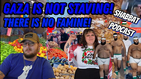 PROOF THERE'S NO FAMINE IN GAZA*Shabbat Podcast*