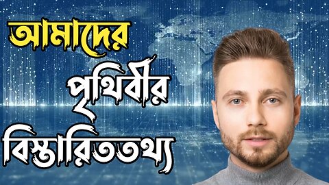 আমাদের পৃথিবীর বিস্তারিততথ্য || About Our World