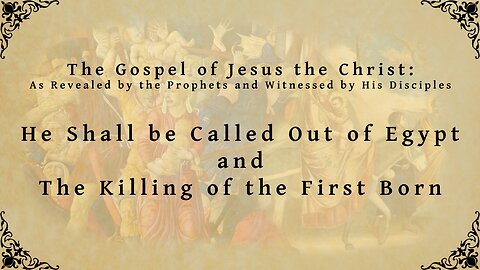 The Gospel of Jesus the Christ - He Shall be Called Out of Egypt and The Killing of the First Born