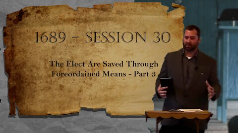 1689 Session 30 - The Elect Are Saved Through Foreordained Means - Part 3