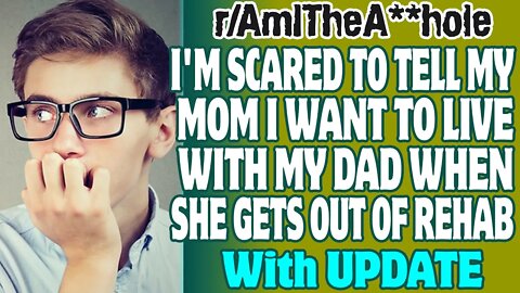 r/AITA | I'm Scared To Tell My Mom I Want To Live With My Dad When She Gets Out Of Rehab