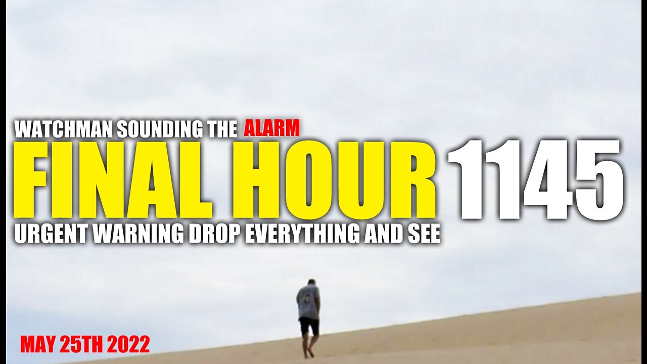 FINAL HOUR 1145 - URGENT WARNING DROP EVERYTHING AND SEE - WATCHMAN SOUNDING THE ALARM