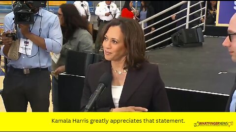 Kamala Harris greatly appreciates that statement.