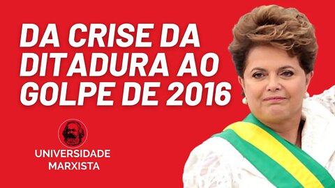 Da crise da ditadura ao golpe de 2016 - Universidade Marxista nº 558 - 10/02/22