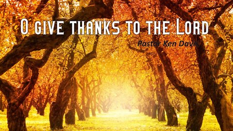 "O give thanks to the Lord" Pastor Ken Davis 11-21-20