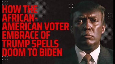 HOW THE AFRICAN AMERICAN VOTER EMBRACE OF TRUMP SPELLS DOOM FOR BIDEN