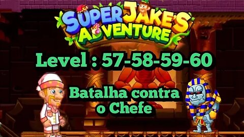 Super Jake´s Adventure: Level, 57 - 58 - 59 - 60, Batalha contra o Chefe