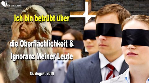 18. August 2019 🇩🇪 JESUS SAGT... Ich bin betrübt über die Ignoranz und Oberflächlichkeit Meiner Leute