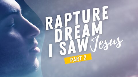 Amazing Rapture Dream! Part Two: I saw Jesus